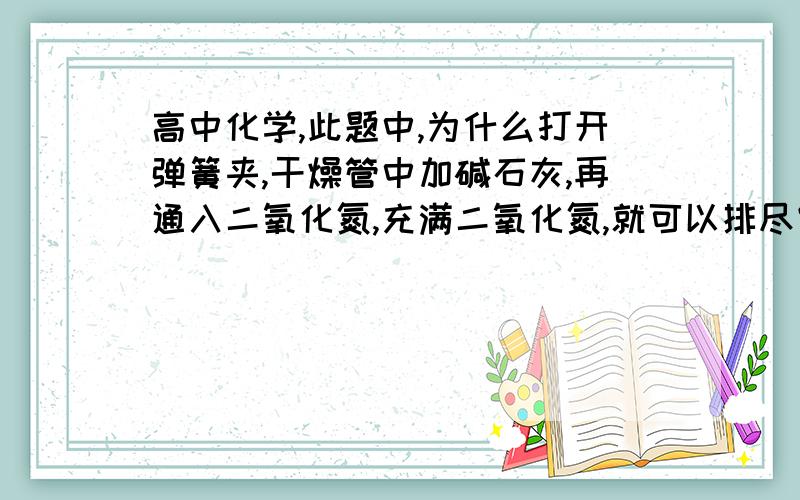 高中化学,此题中,为什么打开弹簧夹,干燥管中加碱石灰,再通入二氧化氮,充满二氧化氮,就可以排尽空气?