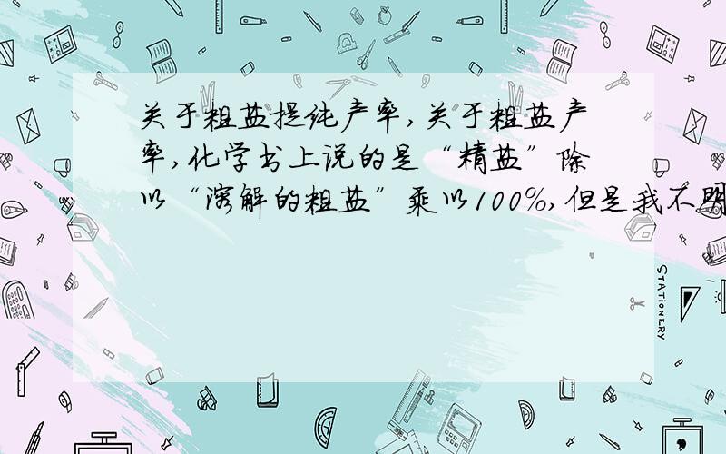 关于粗盐提纯产率,关于粗盐产率,化学书上说的是“精盐”除以“溶解的粗盐”乘以100%,但是我不明白而且书上说的也不清楚的是：这里的“精盐”是指处理后纯净的盐（氯化钠）还是含有可