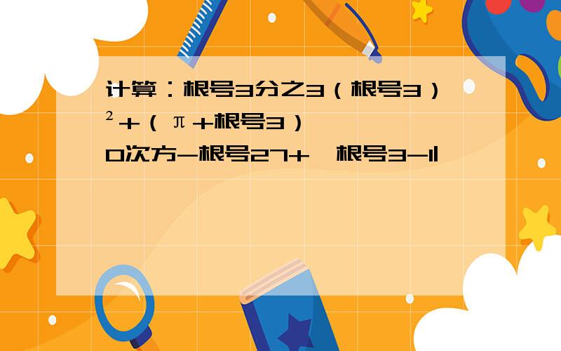 计算：根号3分之3（根号3）²+（π+根号3）0次方-根号27+丨根号3-1|