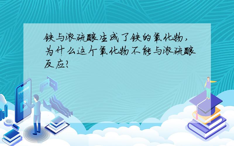 铁与浓硫酸生成了铁的氧化物,为什么这个氧化物不能与浓硫酸反应?