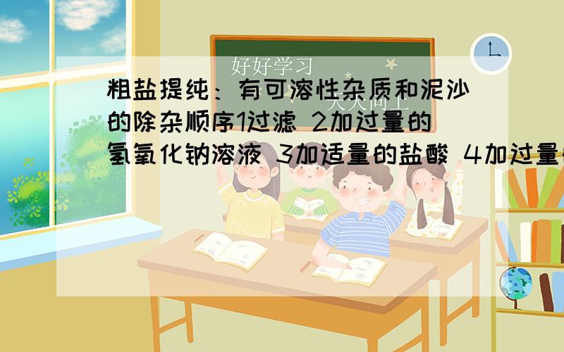 粗盐提纯：有可溶性杂质和泥沙的除杂顺序1过滤 2加过量的氢氧化钠溶液 3加适量的盐酸 4加过量的碳酸钠溶液 5加过量的氯化钡溶液是 125413 还是说25413就够了,