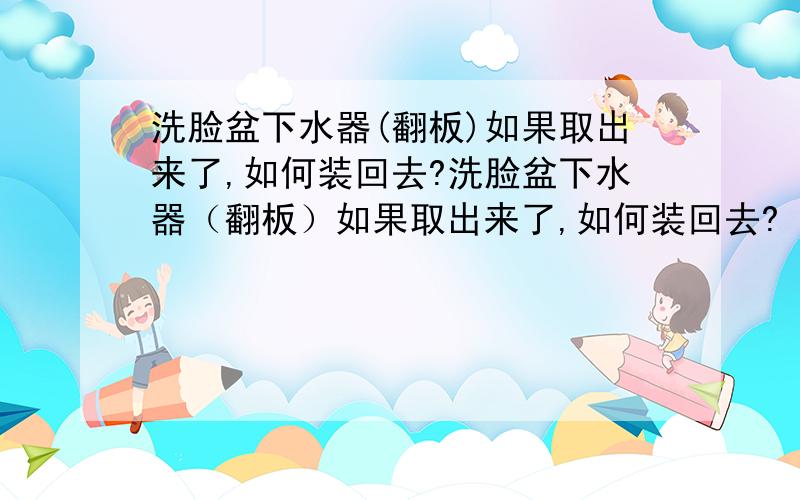 洗脸盆下水器(翻板)如果取出来了,如何装回去?洗脸盆下水器（翻板）如果取出来了,如何装回去?