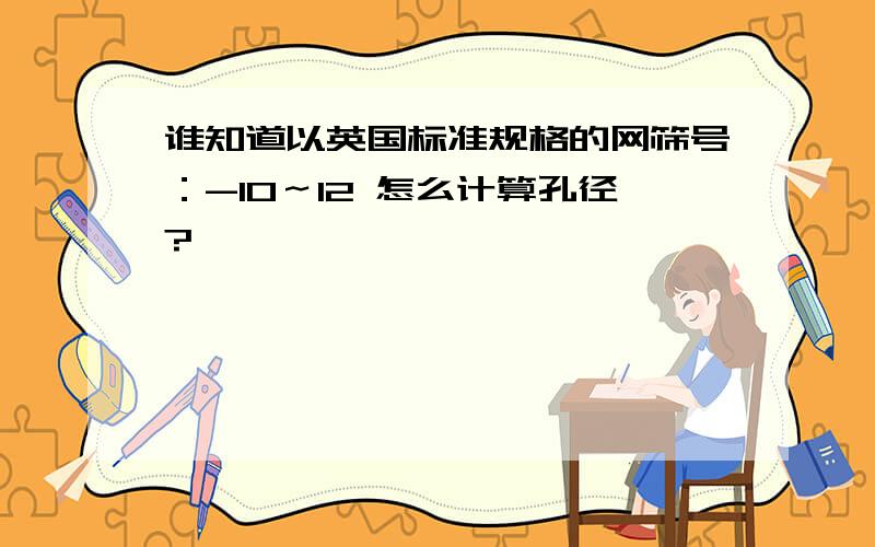 谁知道以英国标准规格的网筛号：-10～12 怎么计算孔径?