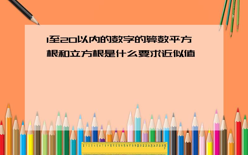 1至20以内的数字的算数平方根和立方根是什么要求近似值