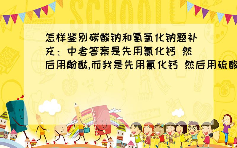 怎样鉴别碳酸钠和氢氧化钠题补充：中考答案是先用氯化钙 然后用酚酞,而我是先用氯化钙 然后用硫酸铜,这样可以么