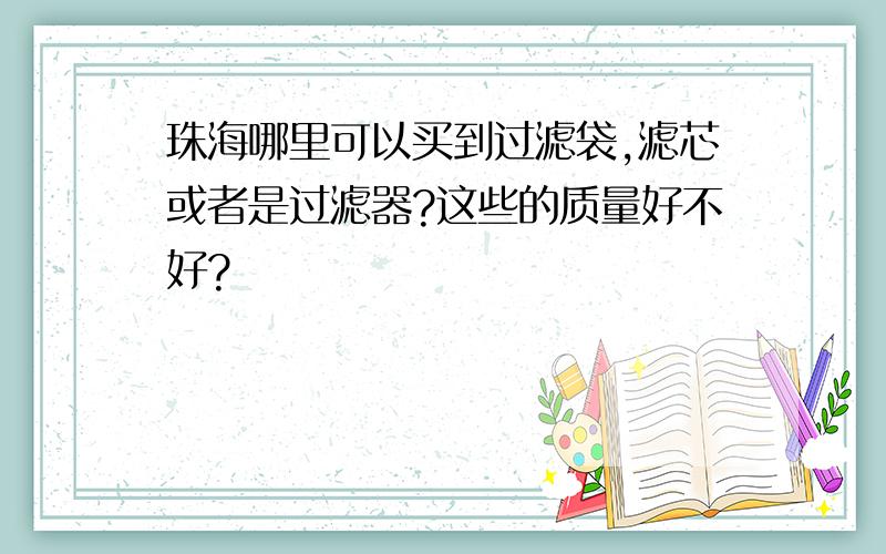 珠海哪里可以买到过滤袋,滤芯或者是过滤器?这些的质量好不好?