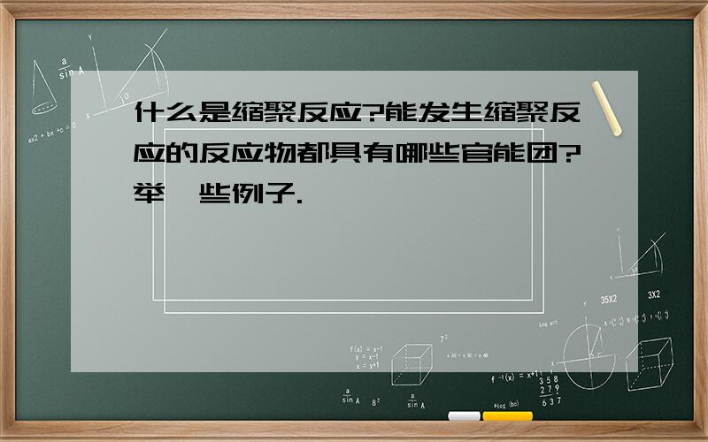 什么是缩聚反应?能发生缩聚反应的反应物都具有哪些官能团?举一些例子.