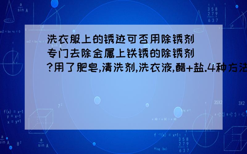 洗衣服上的锈迹可否用除锈剂（专门去除金属上铁锈的除锈剂）?用了肥皂,清洗剂,洗衣液,醋+盐.4种方法都无法洗去衣服上的锈迹.（专门去除金属上铁锈的除锈剂）不知道是否有朋友使用过