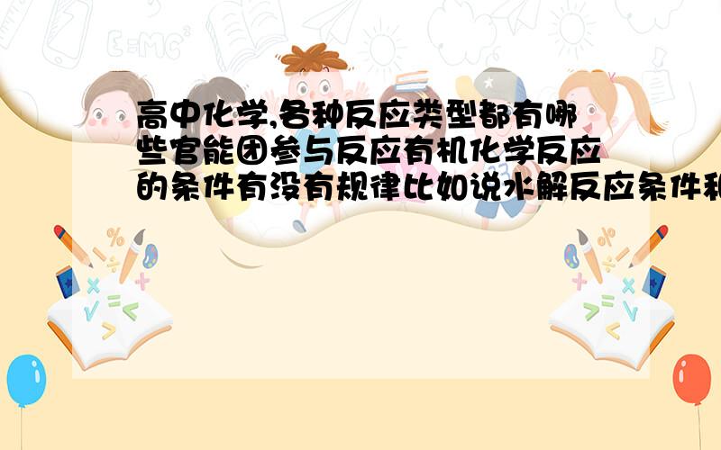 高中化学,各种反应类型都有哪些官能团参与反应有机化学反应的条件有没有规律比如说水解反应条件和参与的官能团