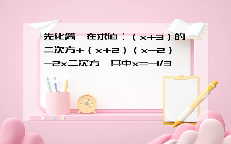 先化简,在求值：（x+3）的二次方+（x+2）（x-2）-2x二次方,其中x=-1/3