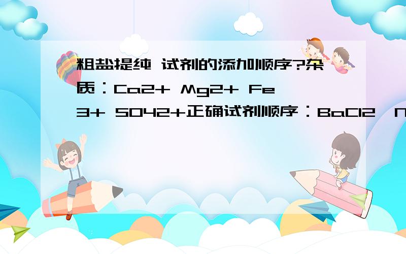 粗盐提纯 试剂的添加顺序?杂质：Ca2+ Mg2+ Fe3+ SO42+正确试剂顺序：BaCl2→NaOH→Na2CO3→HCl（或BaCl2与NaOH互换位置）我知道正确顺序行得通,那为什么不可以BaCl2→Na2CO3→NaOH→HCl?