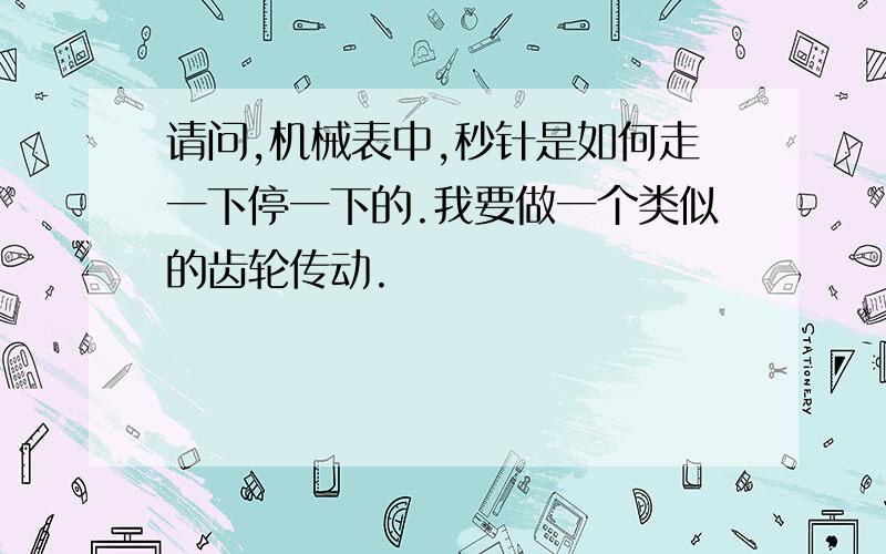 请问,机械表中,秒针是如何走一下停一下的.我要做一个类似的齿轮传动.