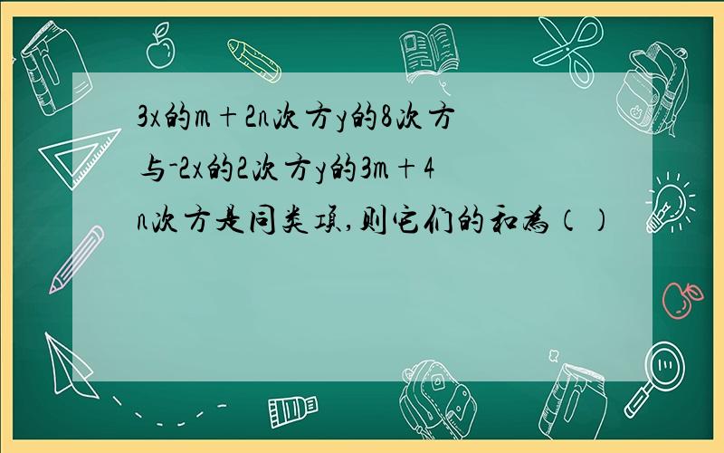 3x的m+2n次方y的8次方与-2x的2次方y的3m+4n次方是同类项,则它们的和为（）