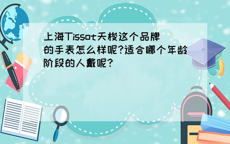 上海Tissot天梭这个品牌的手表怎么样呢?适合哪个年龄阶段的人戴呢?