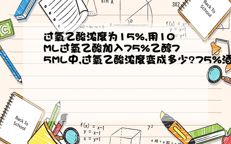 过氧乙酸浓度为15%,用10ML过氧乙酸加入75%乙醇75ML中,过氧乙酸浓度变成多少?75%酒精74ML加9ML过氧乙酸,浓度多少?75%酒精75ML加10ML浓度为20的,浓度多少.给我说明白计算方法就好.本人是用在皮肤上