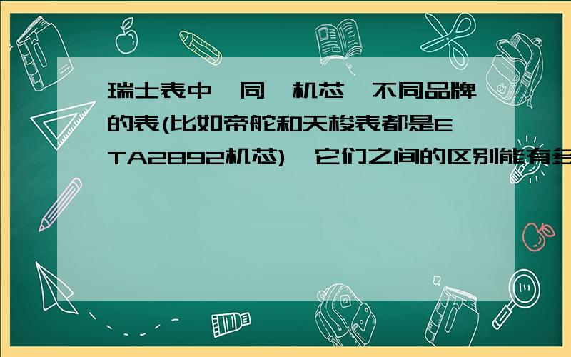 瑞士表中,同一机芯,不同品牌的表(比如帝舵和天梭表都是ETA2892机芯),它们之间的区别能有多大?