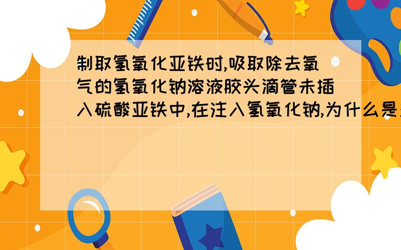 制取氢氧化亚铁时,吸取除去氧气的氢氧化钠溶液胶头滴管未插入硫酸亚铁中,在注入氢氧化钠,为什么是对的我们考试这道选项说是对的