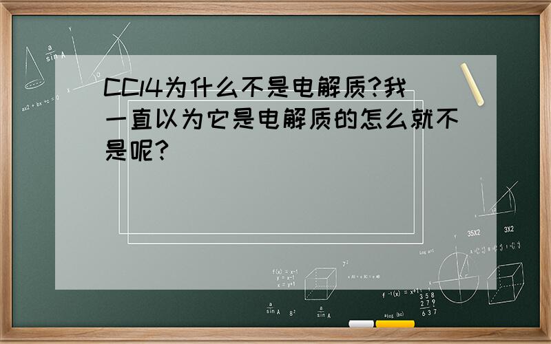 CCl4为什么不是电解质?我一直以为它是电解质的怎么就不是呢?