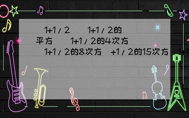 （1+1/2）（1+1/2的平方）（1+1/2的4次方）（1+1/2的8次方）+1/2的15次方（1+1/2）（1+1/2的平方）（1+1/2的4次方）（1+1/2的8次方）+1/2的15次方