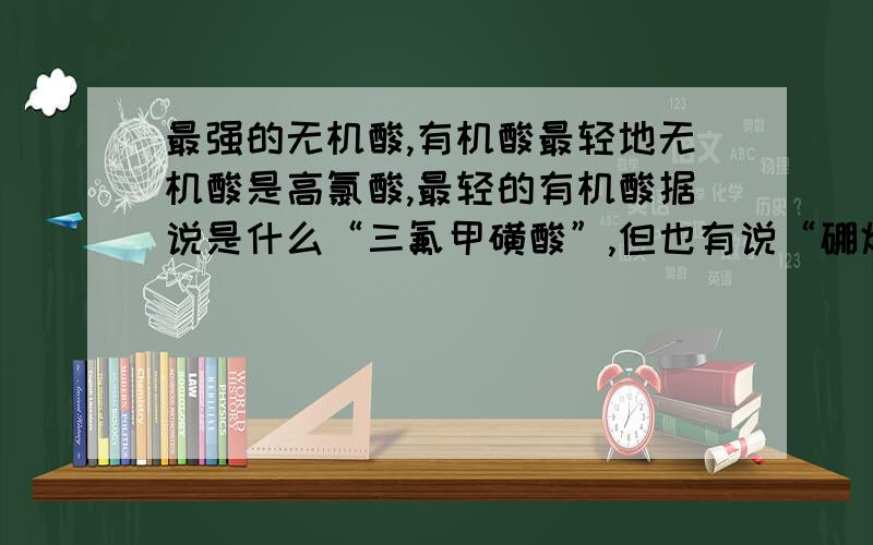 最强的无机酸,有机酸最轻地无机酸是高氯酸,最轻的有机酸据说是什么“三氟甲磺酸”,但也有说“硼烷超强酸”,到底是哪个?和高氯酸比呢哪个更强?他们的化学式是什么?