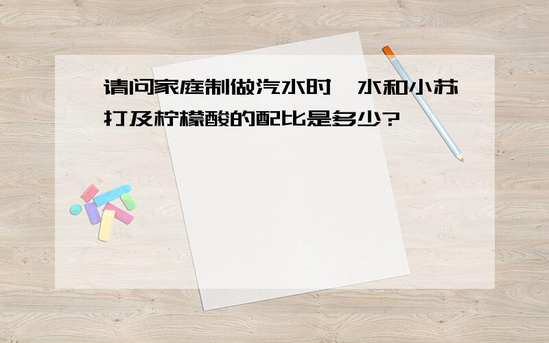 请问家庭制做汽水时,水和小苏打及柠檬酸的配比是多少?