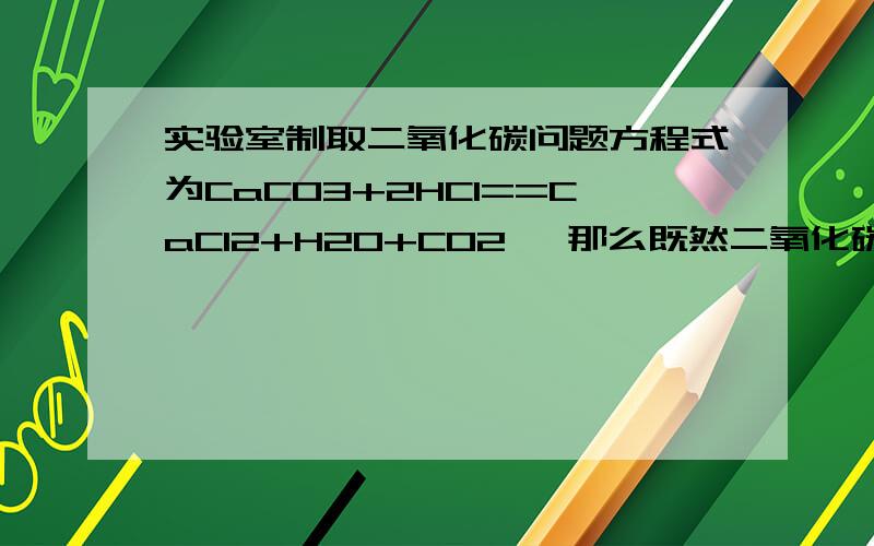 实验室制取二氧化碳问题方程式为CaCO3+2HCl==CaCl2+H2O+CO2↑ 那么既然二氧化碳以1/1体积溶于水 那么为什么CO2要加↑呢?