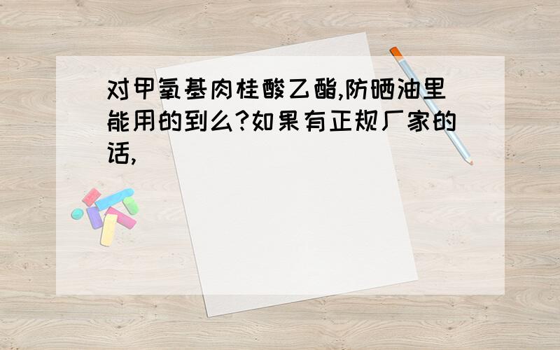 对甲氧基肉桂酸乙酯,防晒油里能用的到么?如果有正规厂家的话,