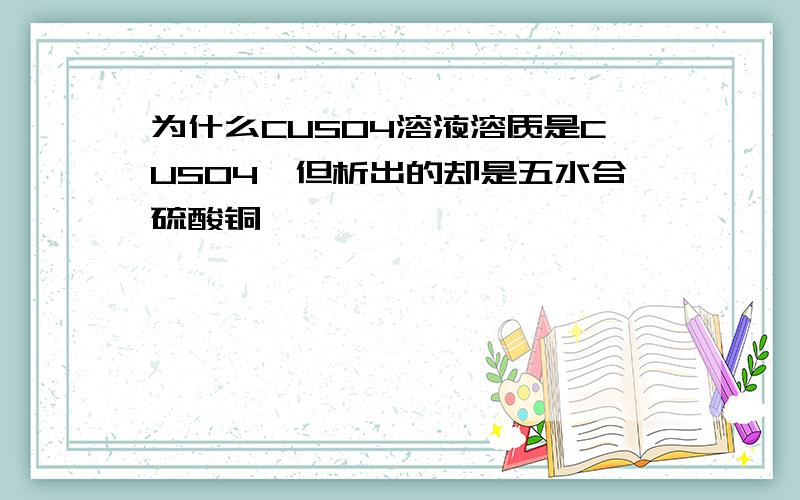 为什么CUSO4溶液溶质是CUSO4,但析出的却是五水合硫酸铜