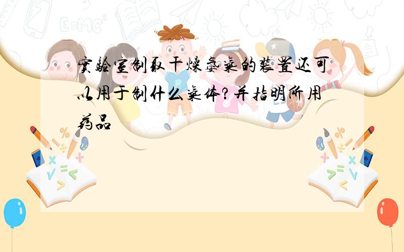 实验室制取干燥氨气的装置还可以用于制什么气体?并指明所用药品