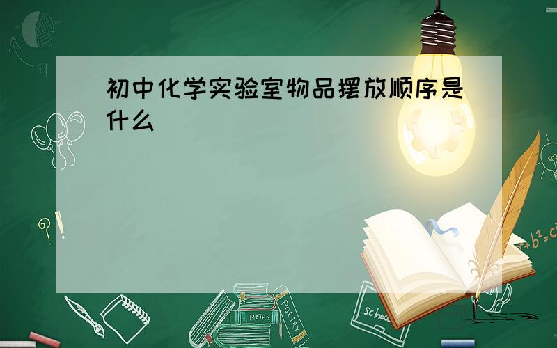 初中化学实验室物品摆放顺序是什么