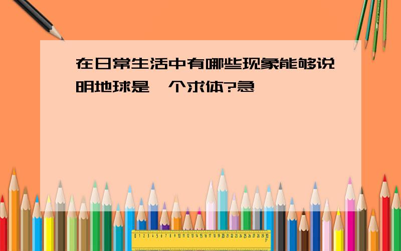 在日常生活中有哪些现象能够说明地球是一个求体?急