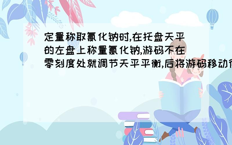 定量称取氯化钠时,在托盘天平的左盘上称量氯化钠,游码不在零刻度处就调节天平平衡,后将游码移动得到读数,结果偏小?为什么?