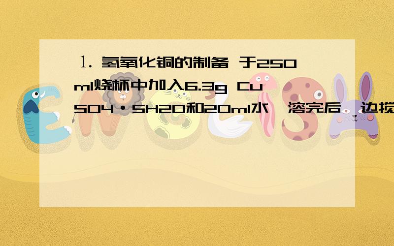 ⒈ 氢氧化铜的制备 于250ml烧杯中加入6.3g CuSO4·5H2O和20ml水,溶完后,边搅拌边加1:1的氨水,直至沉淀完全溶解.加入25ml 3mol/L NaOH 溶液,使Cu(OH)2完全沉淀,抽滤,以温水洗至无SO42–（用BaCl2检验）,抽