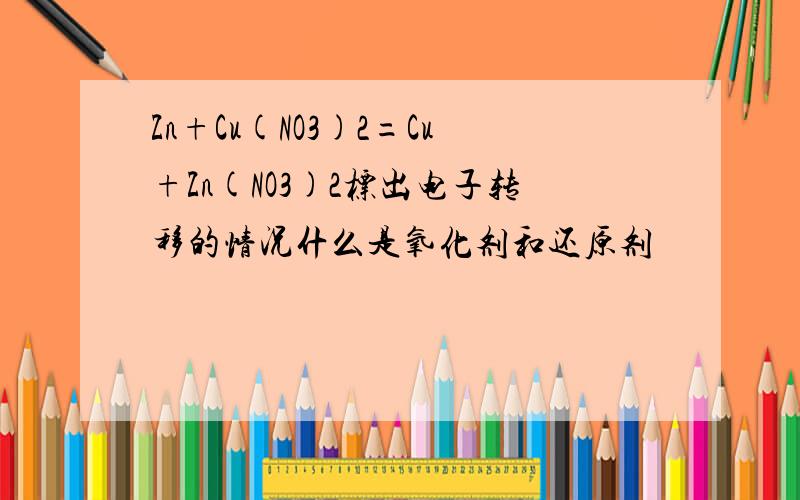 Zn+Cu(NO3)2=Cu+Zn(NO3)2标出电子转移的情况什么是氧化剂和还原剂