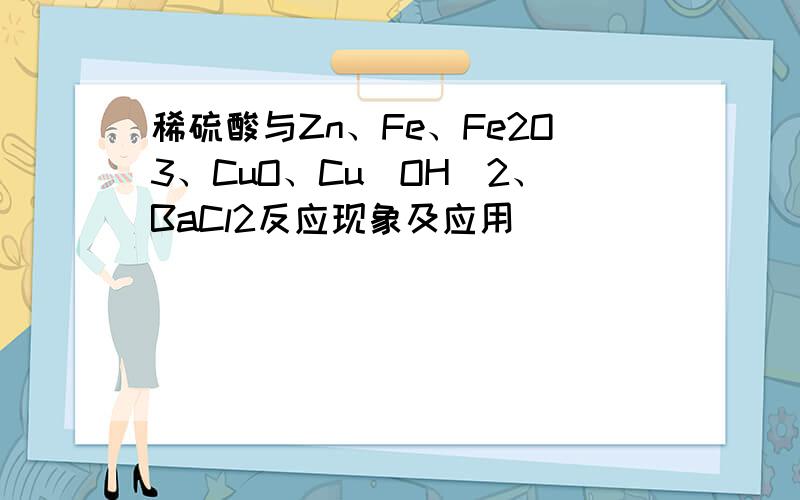 稀硫酸与Zn、Fe、Fe2O3、CuO、Cu(OH)2、BaCl2反应现象及应用