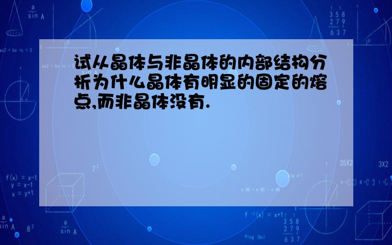 试从晶体与非晶体的内部结构分析为什么晶体有明显的固定的熔点,而非晶体没有.