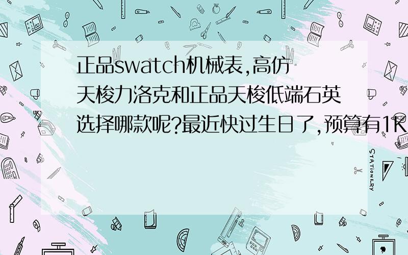 正品swatch机械表,高仿天梭力洛克和正品天梭低端石英选择哪款呢?最近快过生日了,预算有1K多,准备在淘宝上买一款手表.最近看重了两款机械表一个是swatch,京东报价1K多,应该是正品.还有一款