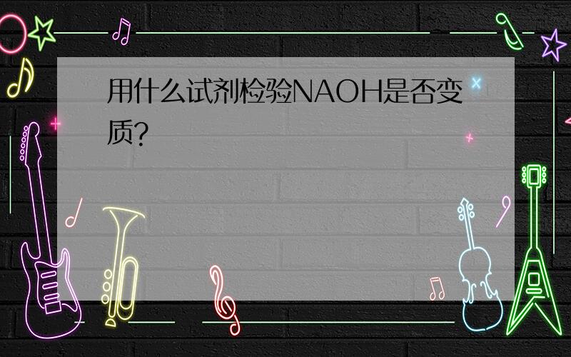 用什么试剂检验NAOH是否变质?