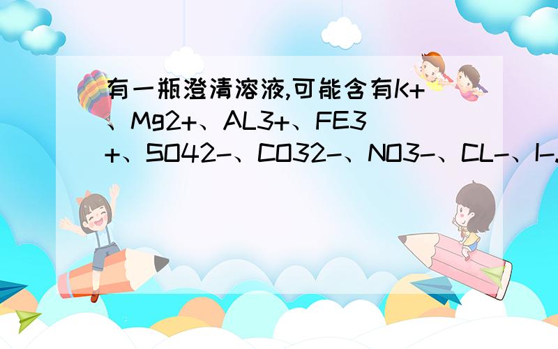 有一瓶澄清溶液,可能含有K+、Mg2+、AL3+、FE3+、SO42-、CO32-、NO3-、CL-、I-.根据以下各步实验,完成相应填空.（1）用PH试纸检验,溶液呈强碱性,说明一定不存在的是（填离子符号,下同）____.（2）取