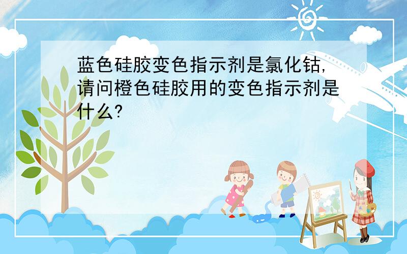 蓝色硅胶变色指示剂是氯化钴,请问橙色硅胶用的变色指示剂是什么?