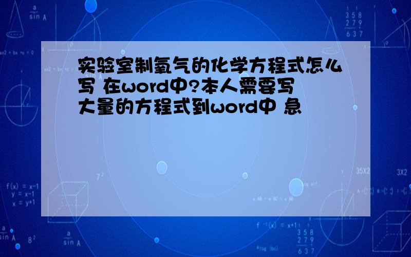 实验室制氧气的化学方程式怎么写 在word中?本人需要写大量的方程式到word中 急