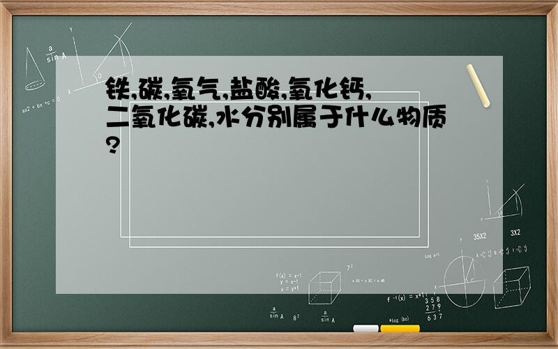 铁,碳,氧气,盐酸,氧化钙,二氧化碳,水分别属于什么物质?