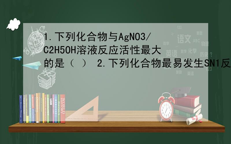 1.下列化合物与AgNO3/C2H5OH溶液反应活性最大的是（ ） 2.下列化合物最易发生SN1反应的是（ ）