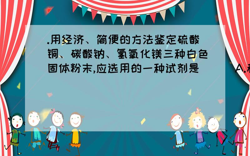 .用经济、简便的方法鉴定硫酸铜、碳酸钠、氢氧化镁三种白色固体粉末,应选用的一种试剂是（ ） A.稀盐酸