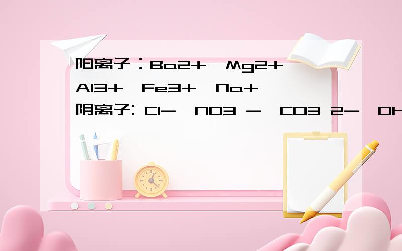 阳离子：Ba2+,Mg2+,Al3+,Fe3+,Na+ 阴离子: Cl-,NO3 -,CO3 2-,OH-,X中的一种 （1）某同学认为无需经任何检验就能知道存在两种物质——和 ——. （2）为了确定X,将1中2种物质记为A和B当C与B混合时产生红