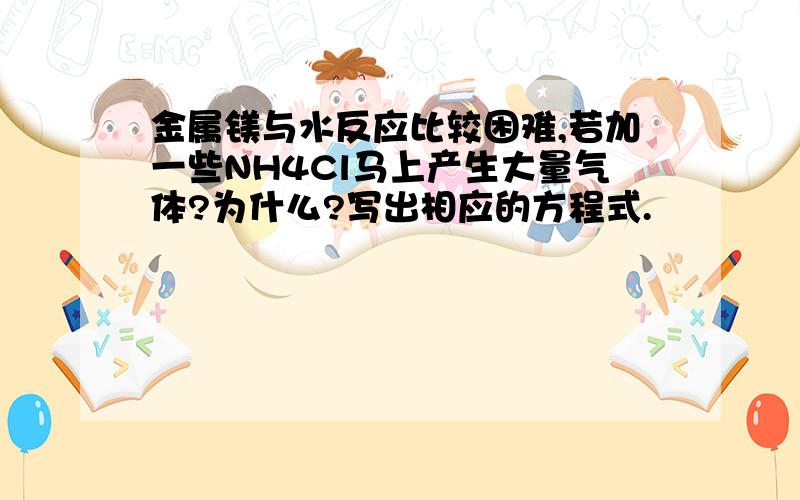 金属镁与水反应比较困难,若加一些NH4Cl马上产生大量气体?为什么?写出相应的方程式.