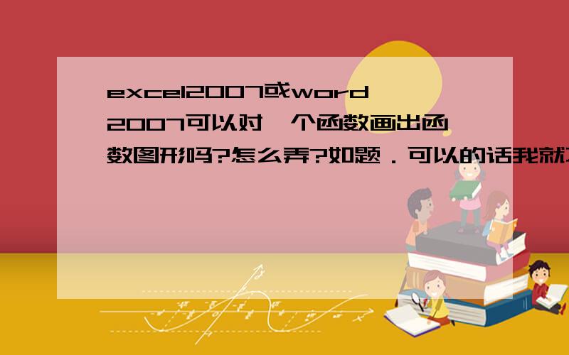 excel2007或word2007可以对一个函数画出函数图形吗?怎么弄?如题．可以的话我就不需要下额外的软件了．