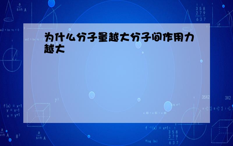 为什么分子量越大分子间作用力越大