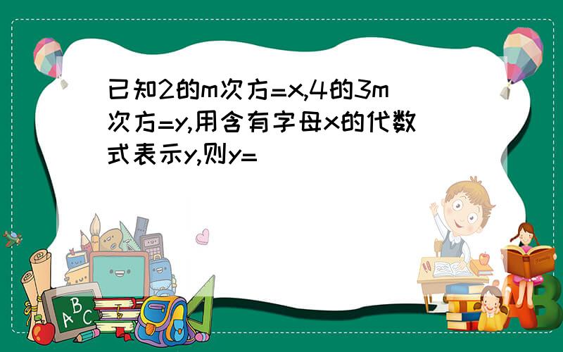 已知2的m次方=x,4的3m次方=y,用含有字母x的代数式表示y,则y=_____