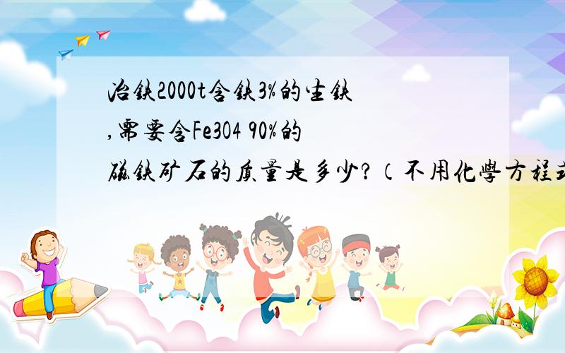 冶铁2000t含铁3%的生铁,需要含Fe3O4 90%的磁铁矿石的质量是多少?（不用化学方程式计算 ）